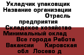 Укладчик-упаковщик › Название организации ­ Fusion Service › Отрасль предприятия ­ Складское хозяйство › Минимальный оклад ­ 30 000 - Все города Работа » Вакансии   . Кировская обл.,Лосево д.